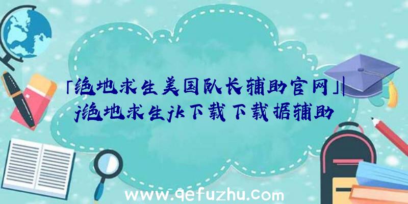 「绝地求生美国队长辅助官网」|j绝地求生jk下载下载据辅助